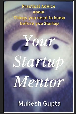 your startup mentor practical advice about things you need to know before you startup 1st edition mukesh