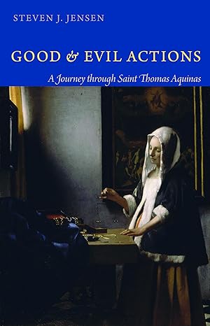 good and evil actions a journey through saint thomas aquinas 1st edition steven j jensen 081321727x,