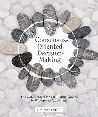 consensus oriented decision making the codm model for facilitating groups to widespread agreement 1st edition