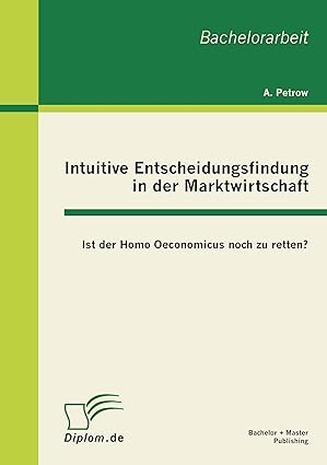 intuitive entscheidungsfindung in der marktwirtschaft ist der homo oeconomicus noch zu retten 1st edition