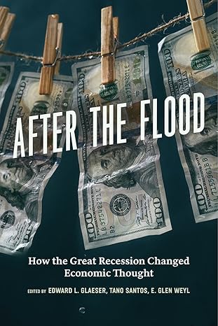 after the flood how the great recession changed economic thought 1st edition edward glaeser ,tano santos ,e
