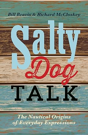 salty dog talk the nautical origins of everyday expressions 1st edition bill beavis ,richard mccloskey