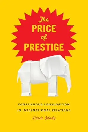 the price of prestige conspicuous consumption in international relations 1st edition lilach gilady