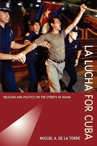 la lucha for cuba religion and politics on the streets of miami 1st edition miguel a a de la torre