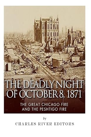the deadly night of october 8 1871 the great chicago fire and the peshtigo fire 1st edition charles river