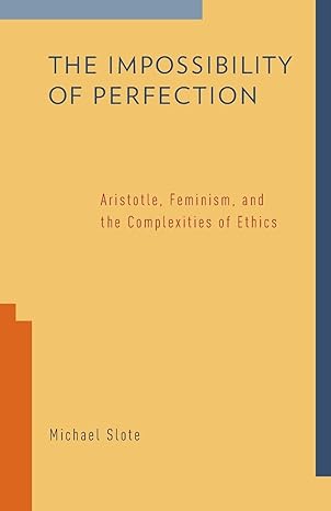 the impossibility of perfection aristotle feminism and the complexities of ethics 1st edition michael slote