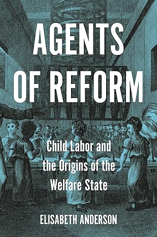 agents of reform child labor and the origins of the welfare state 1st edition elisabeth anderson 0691220891,