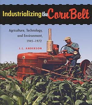 industrializing the corn belt agriculture technology and environment 1945a 1972 1st edition j l anderson