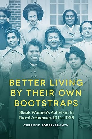 better living by their own bootstraps black womens activism in rural arkansas 1914 1965 1st edition cherisse