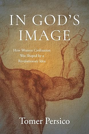 in gods image how western civilization was shaped by a revolutionary idea 1st edition tomer persico