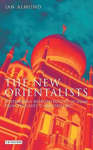 the new orientalists postmodern representations of islam from foucault to baudrillard 1st edition ian almond