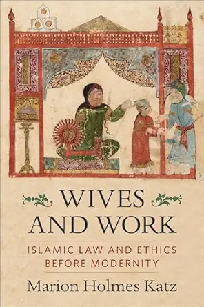 wives and work islamic law and ethics before modernity 1st edition marion holmes katz 0231206895,