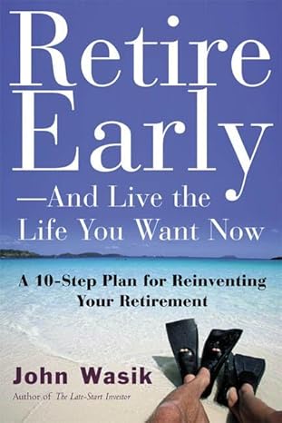 retire early and live the life you want now a 10 step plan for reinventing your retirement 1st edition john f