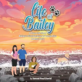 life of bailey a true life story baileys first vacation to costa rica book 2 of 3 1st edition sensei paul