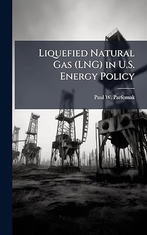 liquefied natural gas in u s energy policy 1st edition paul w parfomak 1025144473, 978-1025144474
