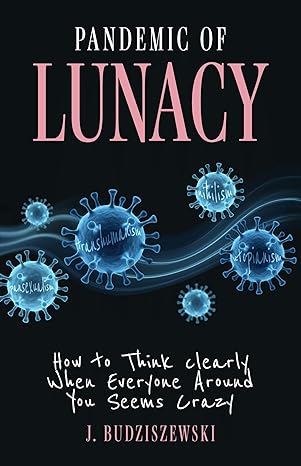 pandemic of lunacy how to think clearly when everyone around you seems crazy 1st edition j budziszewski