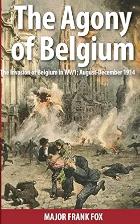 the agony of belgium the invasion of belgium in ww1 1st edition sir frank fox ,dr charles goodson wickes