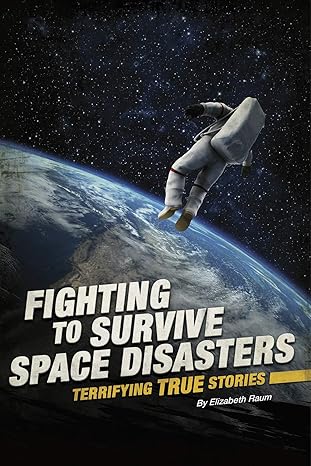 fighting to survive space disasters terrifying true stories 1st edition elizabeth raum 0756562333,