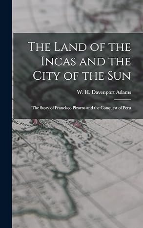 the land of the incas and the city of the sun the story of francisco pizarro and the conquest of peru 1st