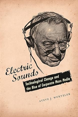 electric sounds technological change and the rise of corporate mass media 1st edition steve wurtzler ph d