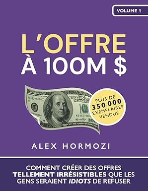 la offre a 100m $ comment craer des offres tellement irrasistibles que les gens seraient idiots de refuser