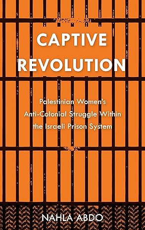 captive revolution palestinian womens anti colonial struggle within the israeli prison system 1st edition