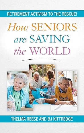 how seniors are saving the world retirement activism to the rescue 1st edition thelma reese ,bj kittredge