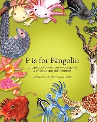 p is for pangolin an alphabet of obscure endangered and underappreciated animals 1st edition anastasia kierst