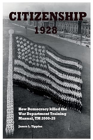 citizenship 1928 how democracy killed the war department training manual tm 2000 25 1st edition james l