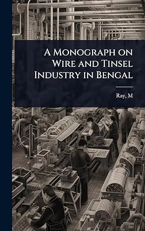 a monograph on wire and tinsel industry in bengal 1st edition ray m 1023621215, 978-1023621212