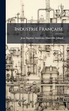 industrie frana aise 1st edition jean baptiste ambroise marcellin jobard 102467455x, 978-1024674552