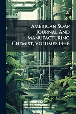 american soap journal and manufacturing chemist volumes 14 16 1st edition anonymous 1024393461, 978-1024393460