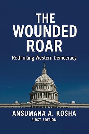 the wounded roar rethinking western democracy 1st edition ansumana a kosha 1967623694, 978-1967623693