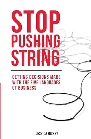 stop pushing string getting decisions made with the five languages of business 1st edition jessica p hickey
