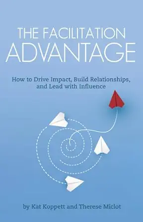 the facilitation advantage how to drive impact build relationships and lead with influence 1st edition kat