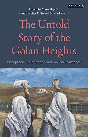the untold story of the golan heights occupation colonization and jawlani resistance 1st edition michael