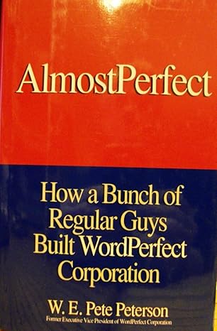 almostperfect how a bunch of regular guys built wordperfect corporation 1st edition w e pete peterson