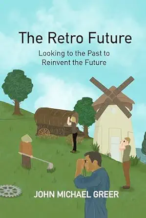 the retro future looking to the past to reinvent the future 1st edition john michael greer 1915952220,