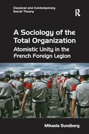 a sociology of the total organization atomistic unity in the french foreign legion 1st edition mikaela