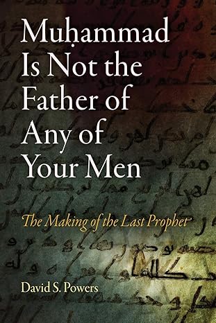 muhammad is not the father of any of your men the making of the last prophet 1st edition david s powers
