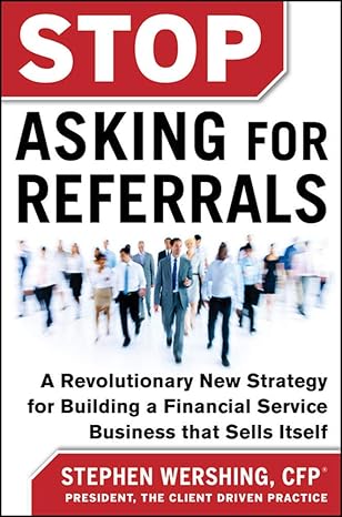 stop asking for referrals a revolutionary new strategy for building a financial service business that sells