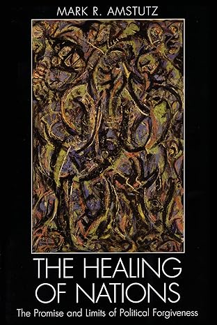 the healing of nations the promise and limits of political forgiveness 1st edition mark r amstutz 0742535819,