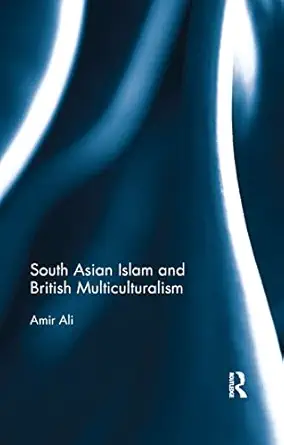 south asian islam and british multiculturalism 1st edition amir ali 0367177129, 978-0367177126