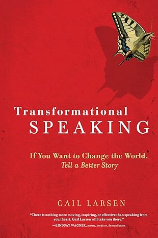 transformational speaking if you want to change the world tell a better story 1st edition gail larsen