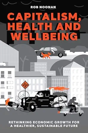 capitalism health and wellbeing rethinking economic growth for a healthier sustainable future 1st edition rob