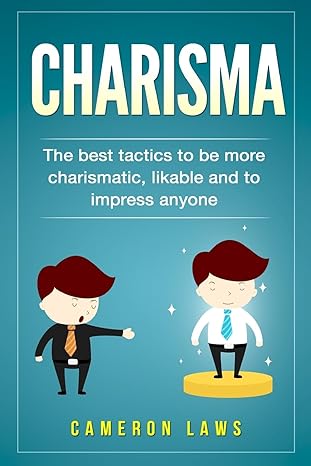charisma the best tactics to be more charismatic likable and to impress anyone 1st edition cameron laws