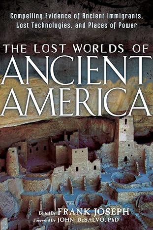 the lost worlds of ancient america compelling evidence of ancient immigrants lost technologies and places of