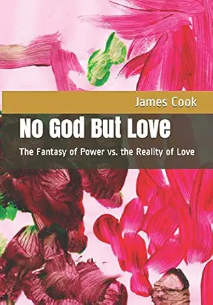 no god but love the fantasy of power vs the reality of love 1st edition james cook 1099166748, 978-1099166747