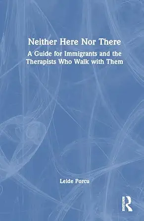 neither here nor there a guide for immigrants and the therapists who walk with them 1st edition leide porcu