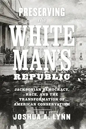 preserving the white mans republic jacksonian democracy race and the transformation of american conservatism